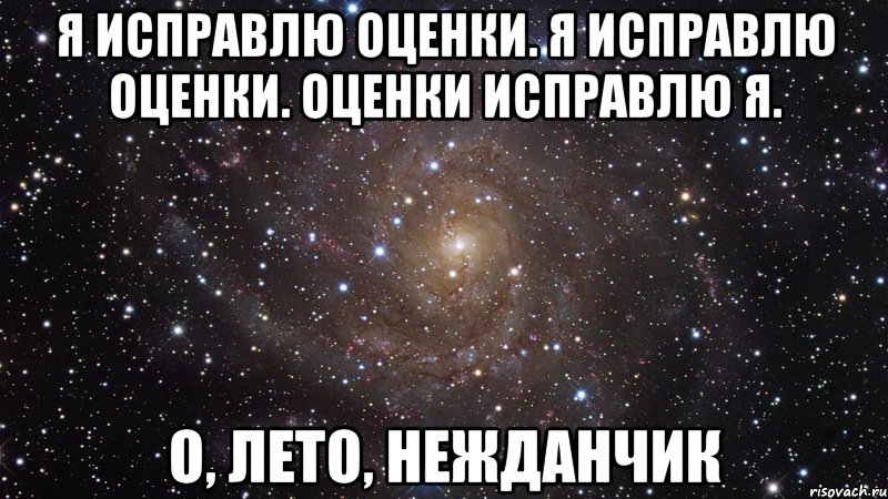 Я исправлю оценки. Я исправлю оценки. Оценки исправлю я. О, лето, нежданчик, Мем  Космос (офигенно)