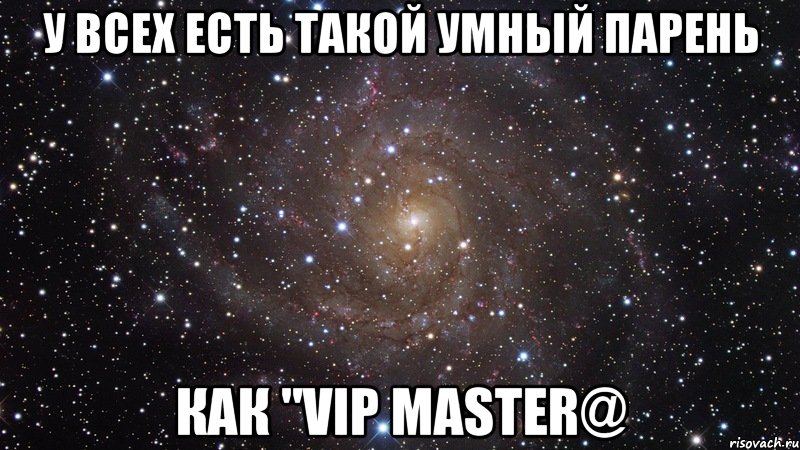 У всех есть такой умный парень Как "VIP Master@, Мем  Космос (офигенно)