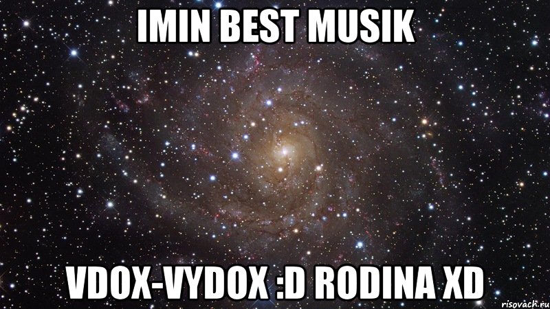 Imin Best musik Vdox-Vydox :D Rodina xD, Мем  Космос (офигенно)