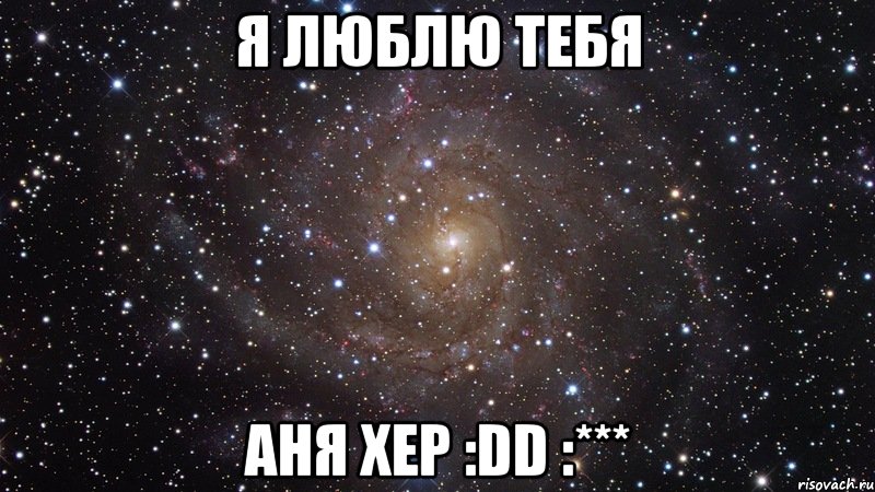 Я люблю тебя Аня хер :DD :***, Мем  Космос (офигенно)