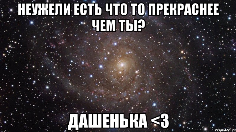 Неужели есть что то прекраснее чем ты? Дашенька <3, Мем  Космос (офигенно)