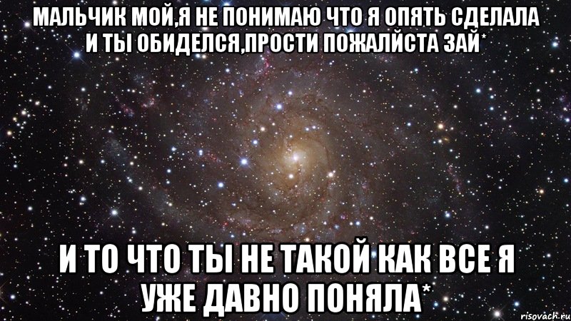 Мальчик мой,я не понимаю что я опять сделала и ты обиделся,прости пожалйста зай* и то что ты не такой как все я уже давно поняла*, Мем  Космос (офигенно)