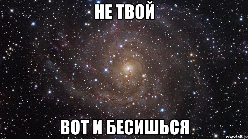 Не твой вот и бесишься, Мем  Космос (офигенно)