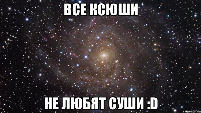 Все Ксюши Не любят суши :D, Мем  Космос (офигенно)