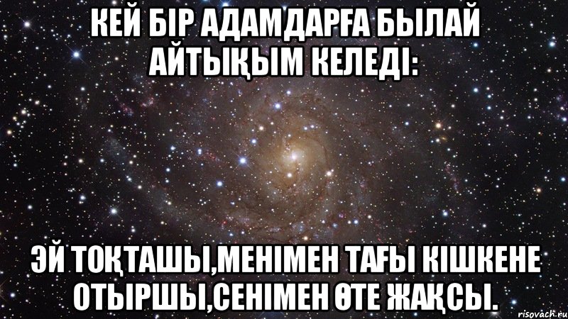 Кей бір адамдарға былай айтықым келеді: Эй тоқташы,менімен тағы кішкене отыршы,сенімен өте жақсы., Мем  Космос (офигенно)