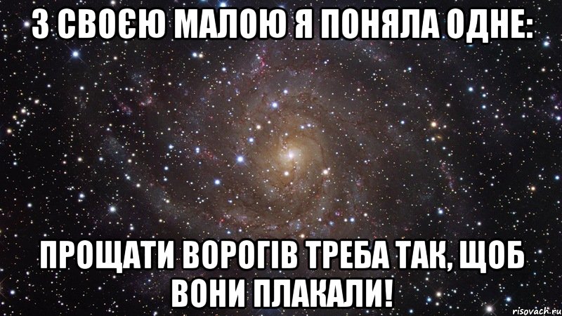 з своєю малою я поняла одне: прощати ворогів треба так, щоб вони плакали!, Мем  Космос (офигенно)