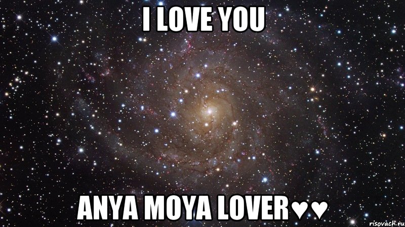 I LOVE YOU Anya moya lover♥♥, Мем  Космос (офигенно)