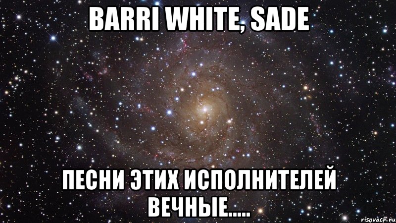 Barri White, Sade Песни этих исполнителей вечные....., Мем  Космос (офигенно)