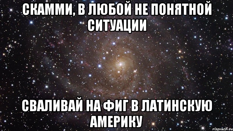 Скамми, в любой не понятной ситуации Сваливай на фиг в Латинскую Америку, Мем  Космос (офигенно)