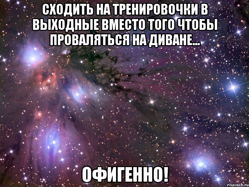 Сходить на тренировочки в выходные вместо того чтобы проваляться на диване... ОФИГЕННО!
