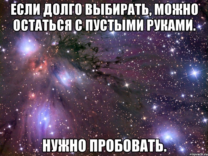 если долго выбирать, можно остаться с пустыми руками. нужно пробовать., Мем Космос