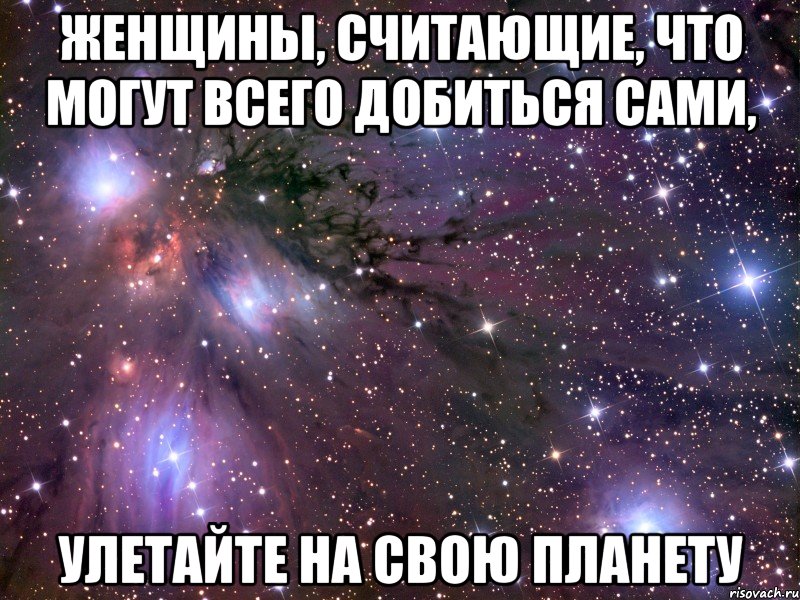 Женщины, считающие, что могут всего добиться сами, улетайте на свою планету, Мем Космос