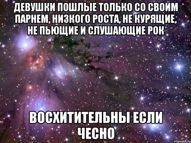 ДЕВУШКИ ПОШЛЫЕ ТОЛЬКО СО СВОИМ ПАРНЕМ, НИЗКОГО РОСТА, НЕ КУРЯЩИЕ, НЕ ПЬЮЩИЕ И СЛУШАЮЩИЕ РОК ВОСХИТИТЕЛЬНЫ ЕСЛИ ЧЕСНО, Мем Космос