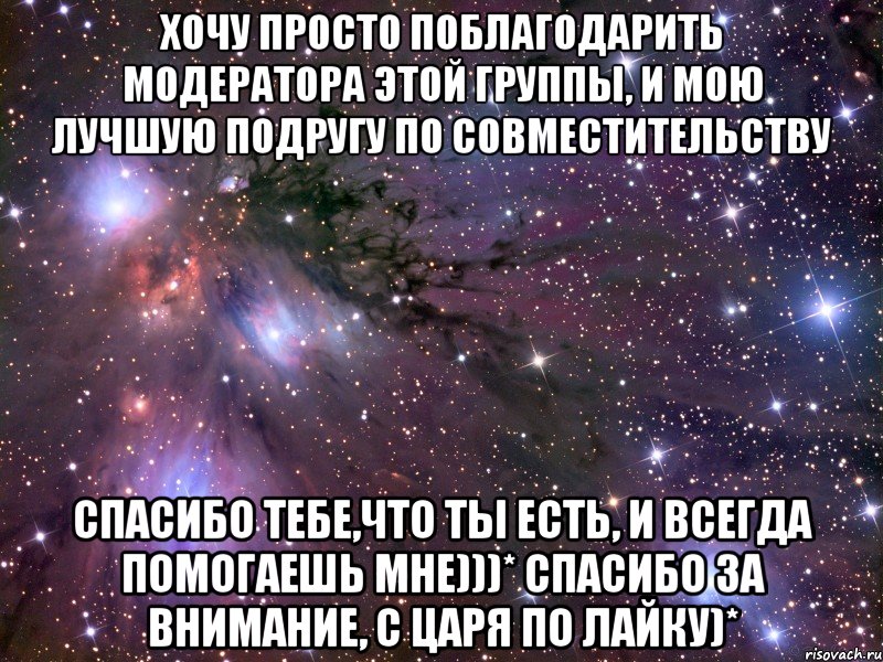 Хочу просто поблагодарить модератора этой группы, и мою лучшую подругу по совместительству Спасибо тебе,что ты есть, и всегда помогаешь мне)))* спасибо за внимание, с царя по лайку)*, Мем Космос