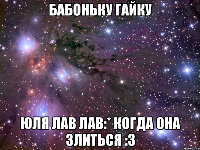 Бабоньку Гайку юля лав лав:* Когда она злиться :3, Мем Космос