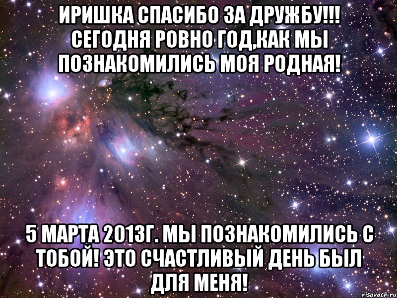 Иришка спасибо за дружбу!!! Сегодня ровно год,как мы познакомились моя родная! 5 марта 2013г. мы познакомились с тобой! это счастливый день был для меня!, Мем Космос