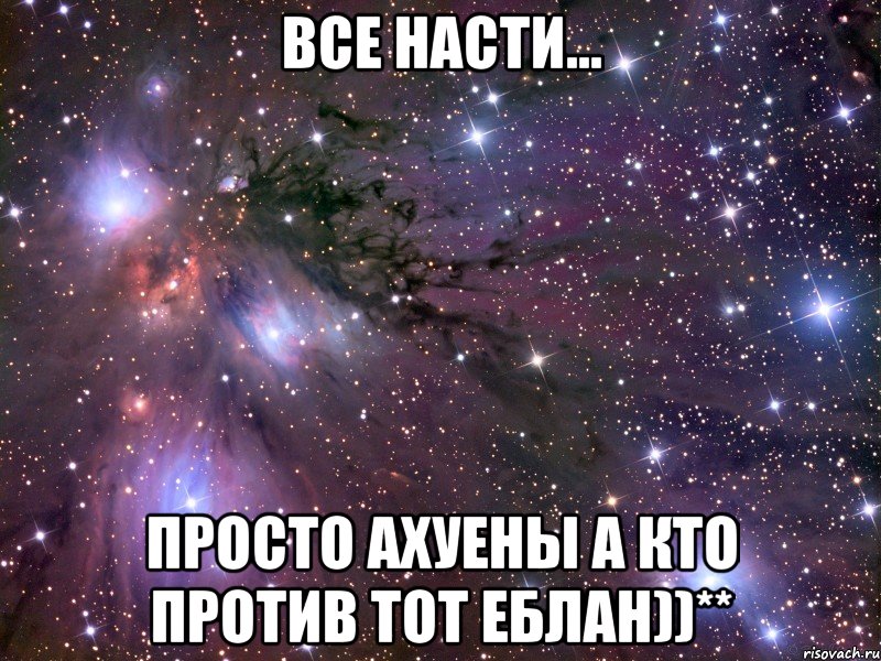 Все Насти... Просто ахуены а кто против тот еблан))**, Мем Космос