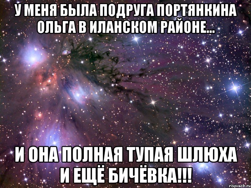 у меня была подруга ПОРТЯНКИНА ОЛЬГА в Иланском районе... и она полная тупая шлюха и ещё бичёвка!!!, Мем Космос