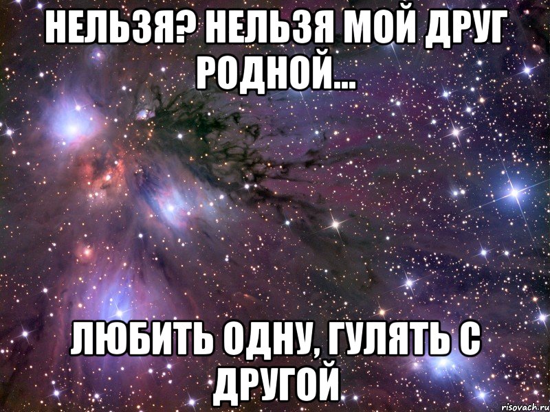 Нельзя? Нельзя мой друг родной... Любить одну, гулять с другой, Мем Космос