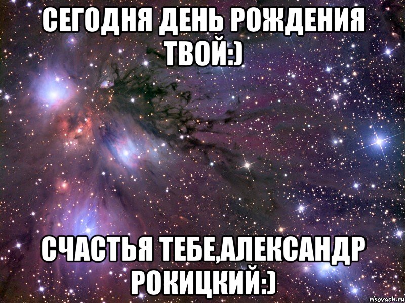 Сегодня День рождения твой:) Счастья тебе,Александр Рокицкий:)