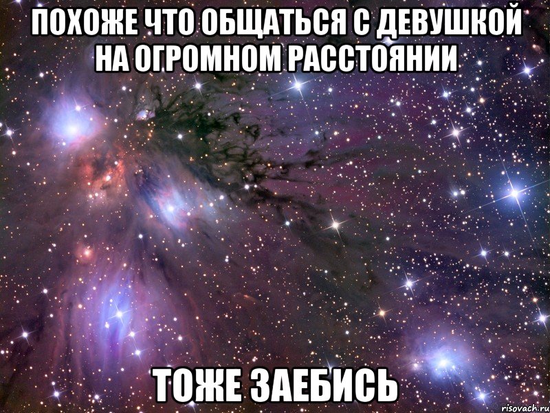 Похоже что общаться с девушкой на огромном расстоянии тоже заебись, Мем Космос