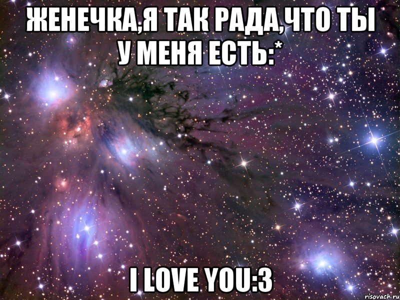 Женечка,я так рада,что ты у меня есть:* i love you:3, Мем Космос