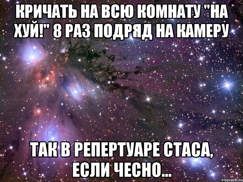 Кричать на всю комнату "на хуй!" 8 раз подряд на камеру Так в репертуаре Стаса, если чесно..., Мем Космос