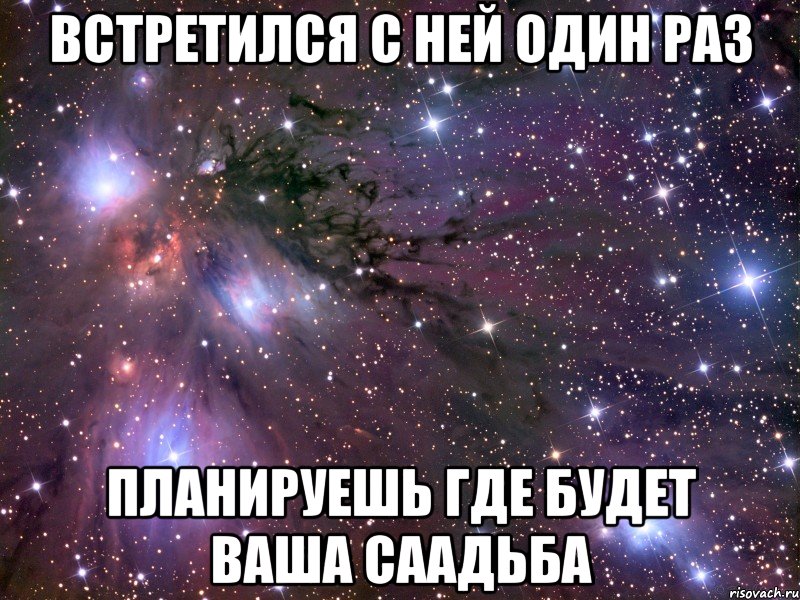 Встретился с ней один раз Планируешь где будет ваша саадьба, Мем Космос