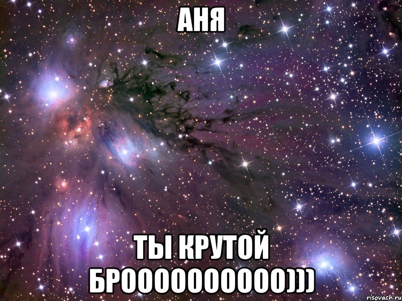 Аня Ты крутой броооооооооо))), Мем Космос