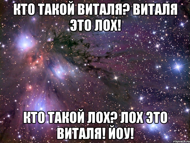 КТО ТАКОЙ ВИТАЛЯ? ВИТАЛЯ ЭТО ЛОХ! КТО ТАКОЙ ЛОХ? ЛОХ ЭТО ВИТАЛЯ! ЙОУ!, Мем Космос