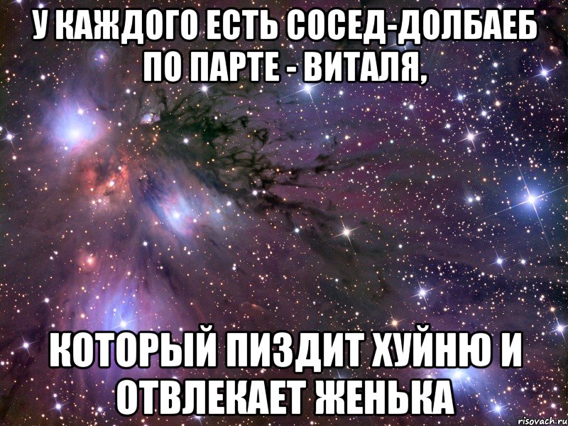 У КАЖДОГО ЕСТЬ СОСЕД-ДОЛБАЕБ ПО ПАРТЕ - ВИТАЛЯ, КОТОРЫЙ ПИЗДИТ ХУЙНЮ И ОТВЛЕКАЕТ ЖЕНЬКА, Мем Космос