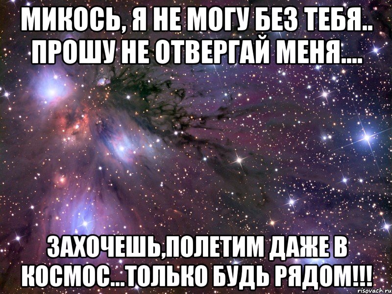 микось, я не могу без тебя.. прошу не отвергай меня.... захочешь,полетим даже в космос...только будь рядом!!!, Мем Космос