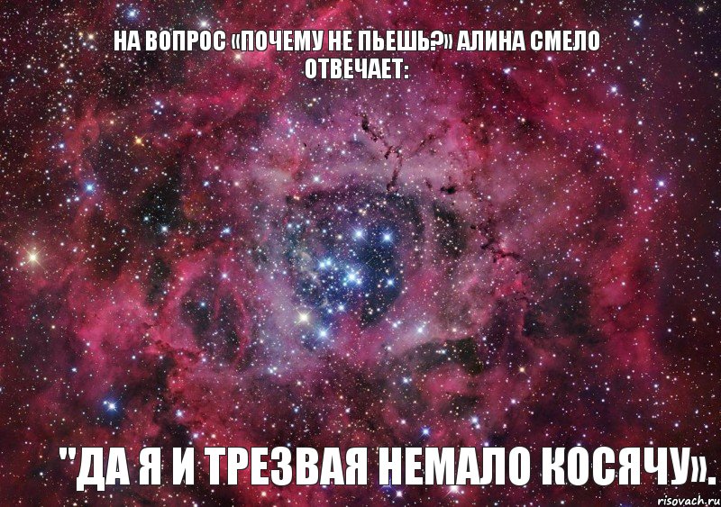 На вопрос «Почему не пьешь?» Алина смело отвечает: "Да я и трезвая немало косячу»., Мем Ты просто космос