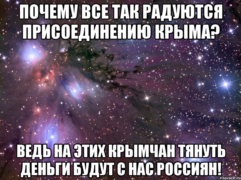 почему все так радуются присоединению крыма? ведь на этих крымчан тянуть деньги будут с нас россиян!, Мем Космос