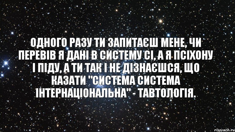 Одного разу ти запитаєш мене, чи перевів я дані в систему СІ, а я псіхону і піду, а ти так і не дізнаєшся, що казати "система система інтернаціональна" - тавтологія., Комикс  космос 1 зона