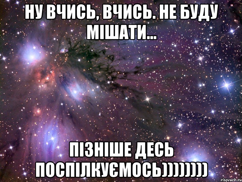 ну вчись, вчись. не буду мішати... пізніше десь поспілкуємось)))))))), Мем Космос