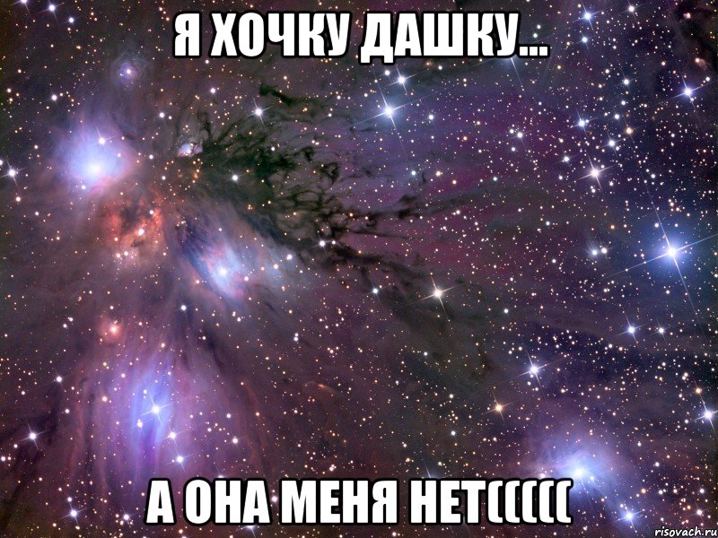 я хочку Дашку... а она меня нет(((((, Мем Космос