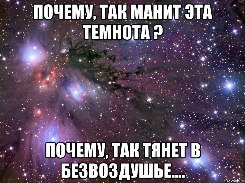 Почему, так манит эта темнота ? Почему, так тянет в безвоздушье...., Мем Космос