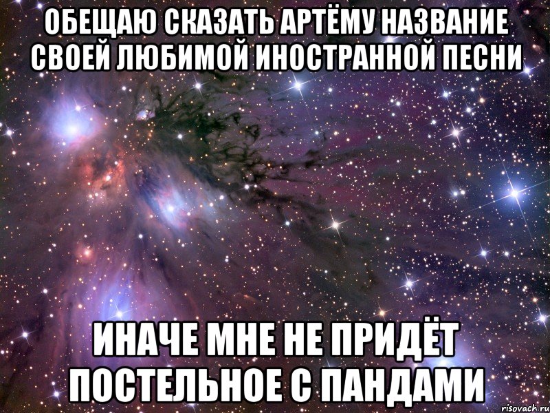 обещаю сказать Артёму название своей любимой иностранной песни иначе мне не придёт постельное с пандами, Мем Космос