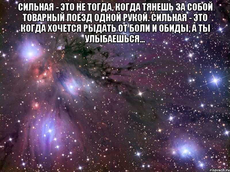 Сильная - это не тогда, когда тянешь за собой товарный поезд одной рукой. Сильная - это когда хочется рыдать от боли и обиды, а ты улыбаешься... , Мем Космос