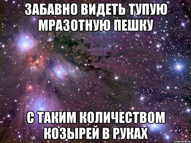 Забавно видеть тупую мразотную пешку С таким количеством козырей в руках, Мем Космос