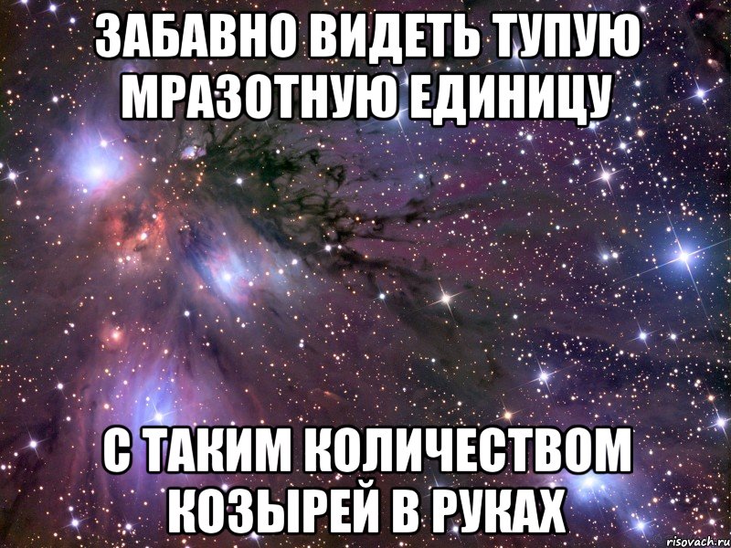 Забавно видеть тупую мразотную единицу С таким количеством козырей в руках, Мем Космос