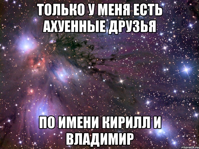 Только у меня есть ахуенные друзья По имени Кирилл и Владимир, Мем Космос