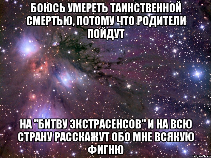 Боюсь умереть таинственной смертью, потому что родители пойдут на "Битву экстрасенсов" и на всю страну расскажут обо мне всякую фигню, Мем Космос