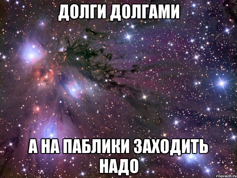 Долги долгами А на паблики заходить надо, Мем Космос