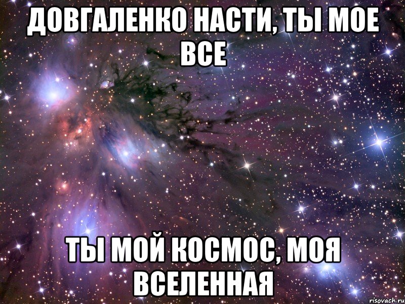 Довгаленко Насти, ты мое все Ты мой космос, моя вселенная, Мем Космос