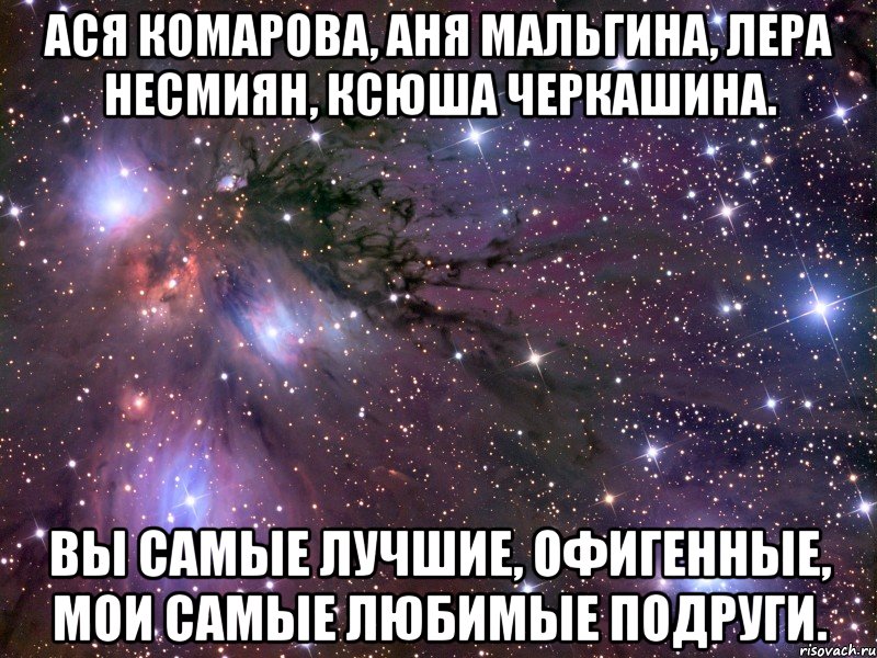 Ася Комарова, Аня Мальгина, Лера Несмиян, Ксюша Черкашина. Вы самые лучшие, офигенные, мои самые любимые подруги., Мем Космос