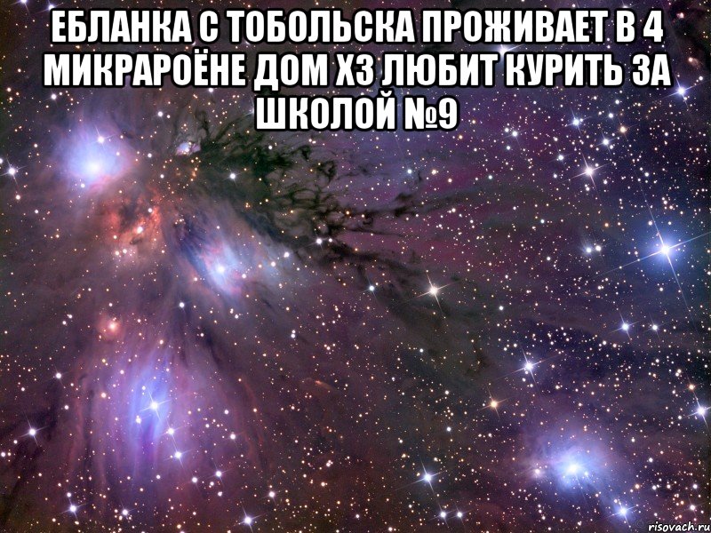 ебланка с тобольска проживает в 4 микрароёне дом хз любит курить за школой №9 , Мем Космос