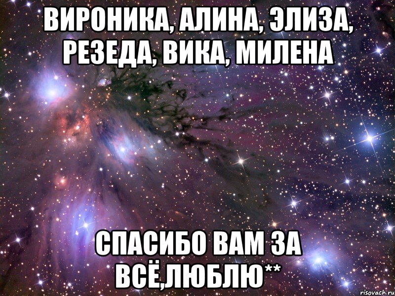 Вироника, Алина, Элиза, Резеда, Вика, Милена Спасибо вам за всё,люблю**, Мем Космос