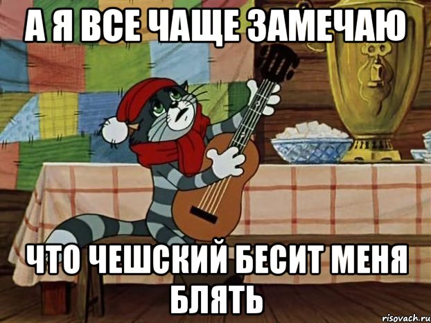 А Я ВСЕ ЧАЩЕ ЗАМЕЧАЮ ЧТО ЧЕШСКИЙ БЕСИТ МЕНЯ БЛЯТЬ, Мем Кот Матроскин с гитарой